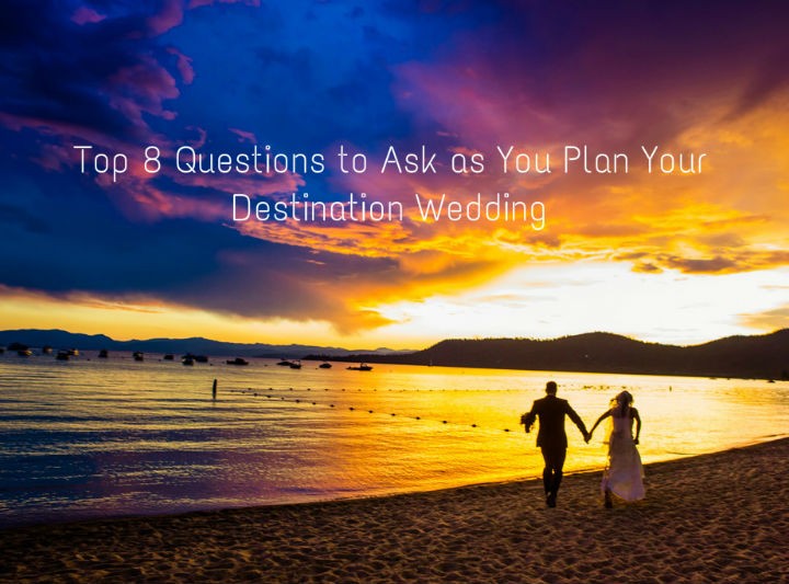 Top 8 Questions to Ask as You Plan Your Destination Wedding