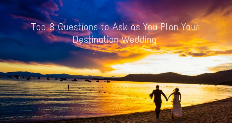 Top 8 Questions to Ask as You Plan Your Destination Wedding
