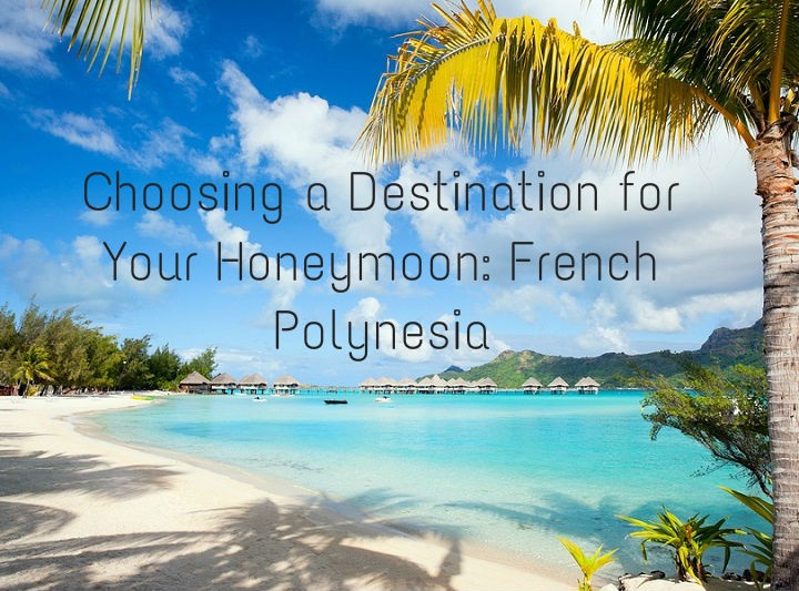 Choosing a Destination for Your Honeymoon: French Polynesia