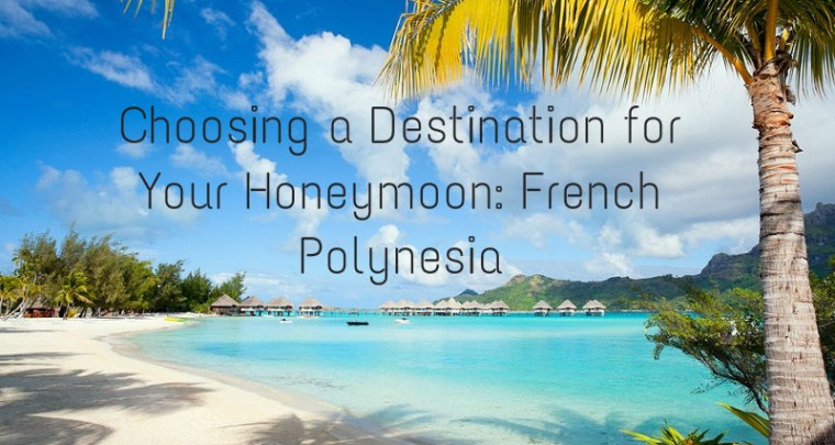 Choosing a Destination for Your Honeymoon: French Polynesia